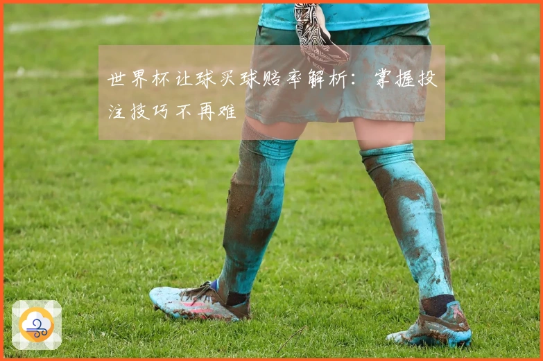 世界杯让球买球赔率解析：掌握投注技巧不再难