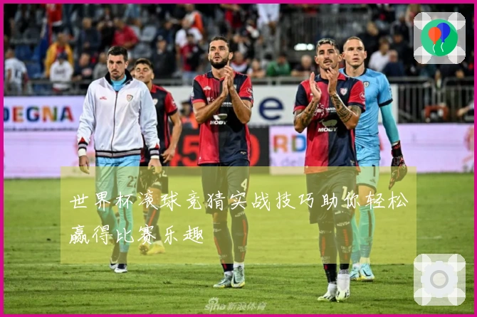 世界杯滚球竞猜实战技巧助你轻松赢得比赛乐趣