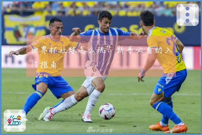 世界杯让球怎么玩？新手必看的入门指南