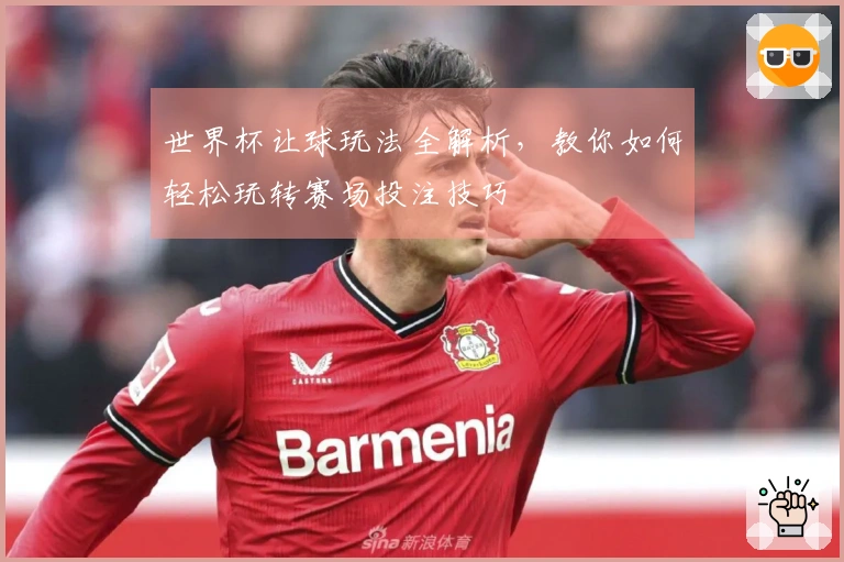 世界杯让球玩法全解析，教你如何轻松玩转赛场投注技巧
