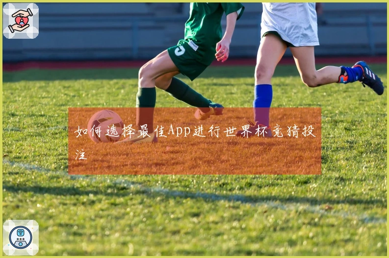 如何选择最佳App进行世界杯竞猜投注