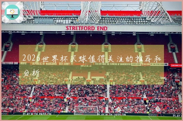 2026世界杯买球值得关注的推荐和分析