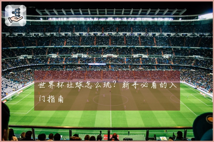 世界杯让球怎么玩？新手必看的入门指南