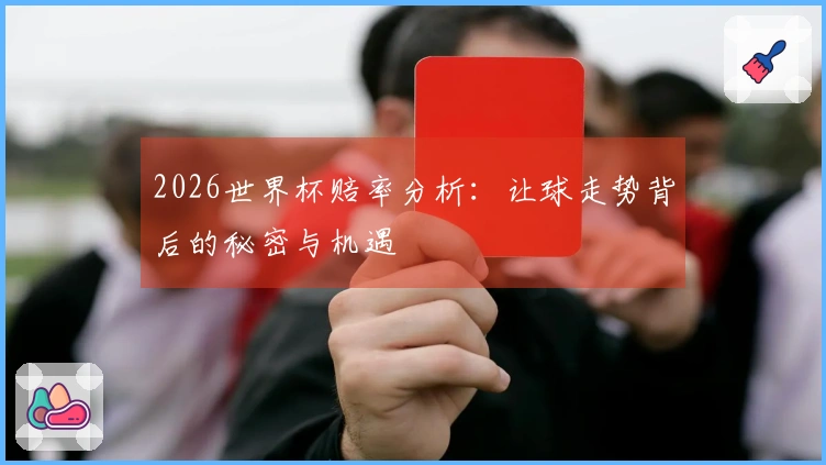 2026世界杯赔率分析：让球走势背后的秘密与机遇