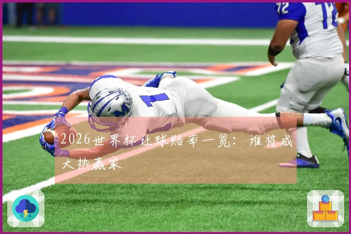 2026世界杯让球赔率一览：谁将成大热赢家