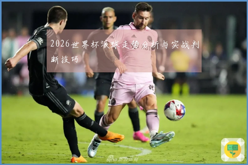 2026世界杯滚球走势分析与实战判断技巧