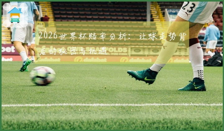 2026世界杯赔率分析：让球走势背后的秘密与机遇
