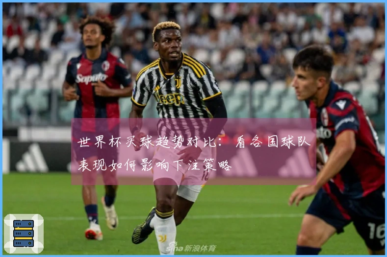 世界杯买球趋势对比：看各国球队表现如何影响下注策略
