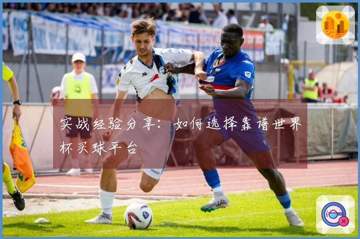 实战经验分享：如何选择靠谱世界杯买球平台
