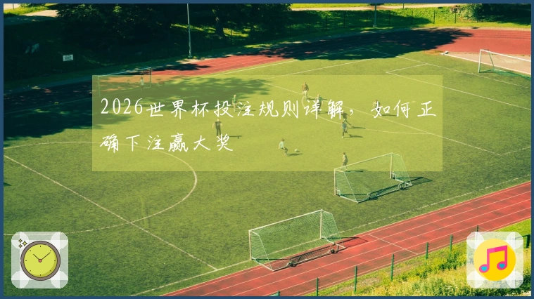 2026世界杯投注规则详解，如何正确下注赢大奖